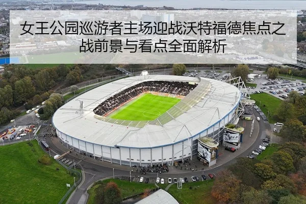 女王公园巡游者主场迎战沃特福德焦点之战前景与看点全面解析