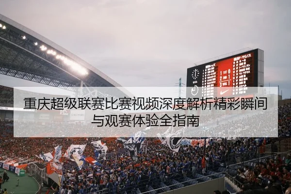 重庆超级联赛比赛视频深度解析精彩瞬间与观赛体验全指南