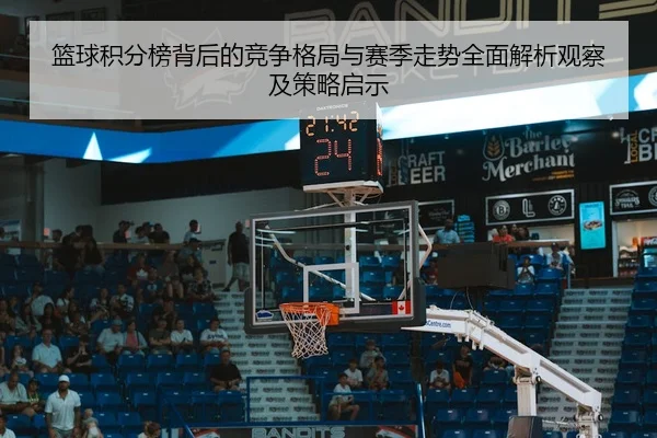 篮球积分榜背后的竞争格局与赛季走势全面解析观察及策略启示