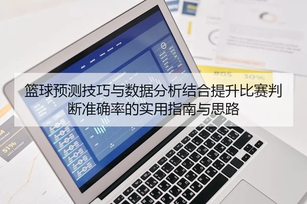 篮球预测技巧与数据分析结合提升比赛判断准确率的实用指南与思路