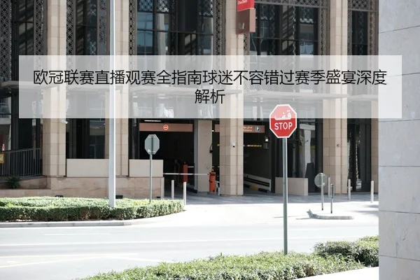 欧冠联赛直播观赛全指南球迷不容错过赛季盛宴深度解析