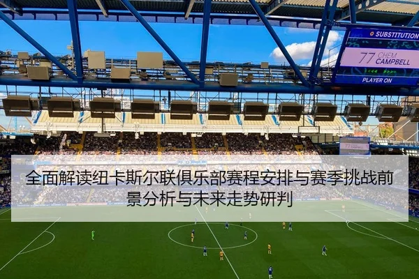全面解读纽卡斯尔联俱乐部赛程安排与赛季挑战前景分析与未来走势研判