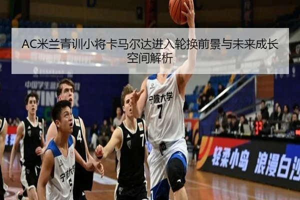 AC米兰青训小将卡马尔达进入轮换前景与未来成长空间解析